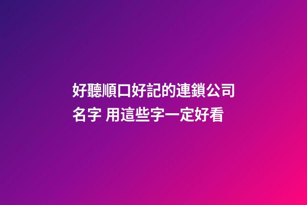 好聽順口好記的連鎖公司名字 用這些字一定好看
